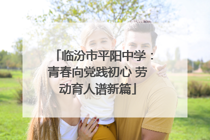 临汾市平阳中学：青春向党践初心 劳动育人谱新篇