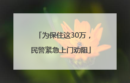 为保住这30万，民警紧急上门劝阻