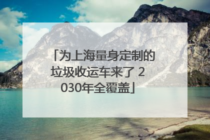 为上海量身定制的垃圾收运车来了 2030年全覆盖