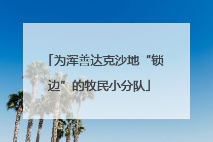 为浑善达克沙地“锁边”的牧民小分队