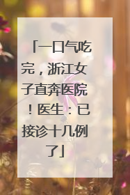 一口气吃完，浙江女子直奔医院！医生：已接诊十几例了