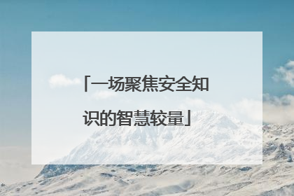 一场聚焦安全知识的智慧较量