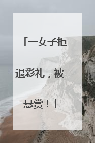 一女子拒退彩礼，被悬赏！