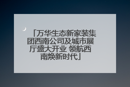万华生态新家装集团西南公司及城市展厅盛大开业 领航西南焕新时代
