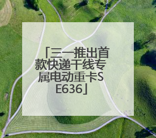 三一推出首款快递干线专属电动重卡SE636