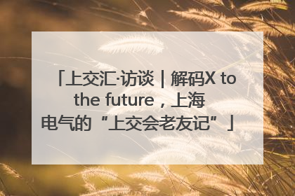 上交汇·访谈｜解码X to the future，上海电气的“上交会老友记”