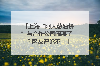 上海“阿大葱油饼”与合作公司闹掰了？网友评论不一