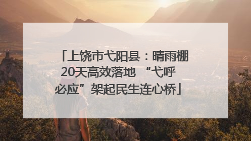 上饶市弋阳县：晴雨棚20天高效落地 “弋呼必应”架起民生连心桥