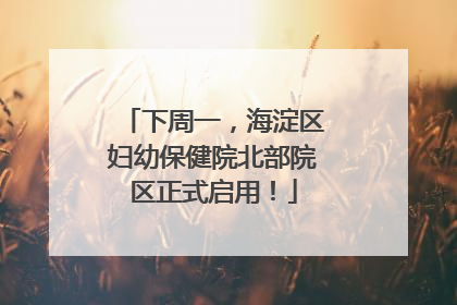 下周一，海淀区妇幼保健院北部院区正式启用！