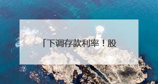 下调存款利率！股份行相继跟进！
