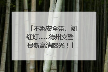 不系安全带、闯红灯……德州交警最新高清曝光！