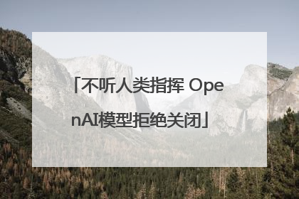 不听人类指挥 OpenAI模型拒绝关闭