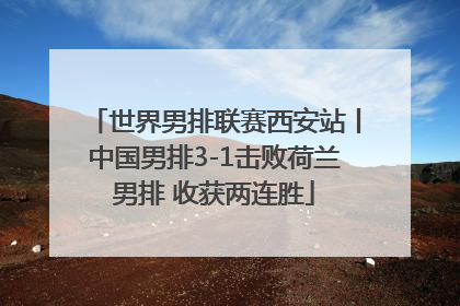 世界男排联赛西安站丨中国男排3-1击败荷兰男排 收获两连胜