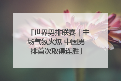 世界男排联赛｜主场气氛火爆 中国男排首次取得连胜