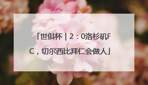 世俱杯｜2：0洛杉矶FC，切尔西比拜仁会做人