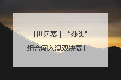 世乒赛｜“莎头”组合闯入混双决赛