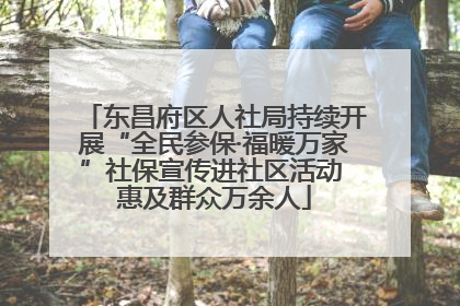 东昌府区人社局持续开展“全民参保·福暖万家”社保宣传进社区活动 惠及群众万余人