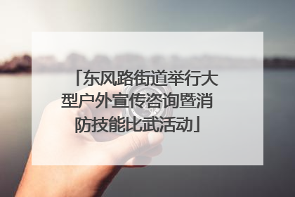 东风路街道举行大型户外宣传咨询暨消防技能比武活动