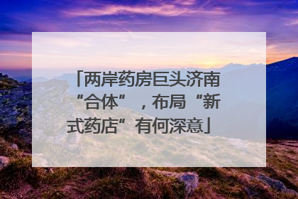 两岸药房巨头济南“合体”，布局“新式药店”有何深意