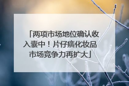 两项市场地位确认收入囊中！片仔癀化妆品市场竞争力再扩大