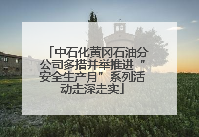 中石化黄冈石油分公司多措并举推进“安全生产月”系列活动走深走实