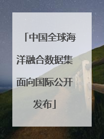 中国全球海洋融合数据集面向国际公开发布