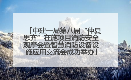 中建一局第八届“仲夏思齐”在施项目消防安全观摩会暨智慧消防设备设施应用交流会成功举办