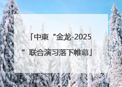 中柬“金龙-2025”联合演习落下帷幕