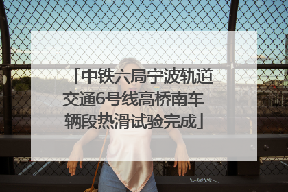 中铁六局宁波轨道交通6号线高桥南车辆段热滑试验完成