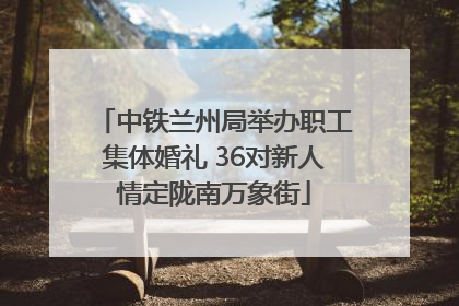 中铁兰州局举办职工集体婚礼 36对新人情定陇南万象街