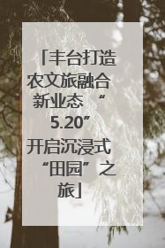 丰台打造农文旅融合新业态 “5.20”开启沉浸式“田园”之旅
