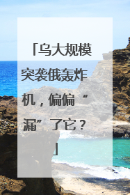 乌大规模突袭俄轰炸机，偏偏“漏”了它？