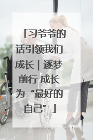 习爷爷的话引领我们成长｜逐梦前行 成长为“最好的自己”