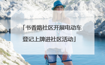 书香路社区开展电动车登记上牌进社区活动