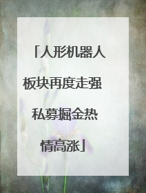 人形机器人板块再度走强 私募掘金热情高涨