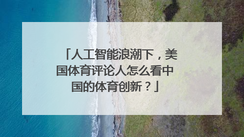 人工智能浪潮下，美国体育评论人怎么看中国的体育创新？