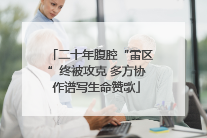 二十年腹腔“雷区”终被攻克 多方协作谱写生命赞歌