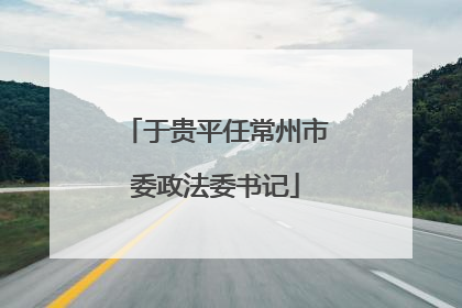 于贵平任常州市委政法委书记