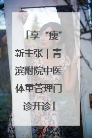享“瘦”新主张｜青滨附院中医体重管理门诊开诊