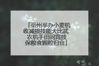 亳州举办小麦机收减损技能大比武 农机手田间竞技保粮食颗粒归仓