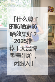 什么牌子的防晒霜防晒效果好？2025推荐十大品牌型号出炉，闭眼入