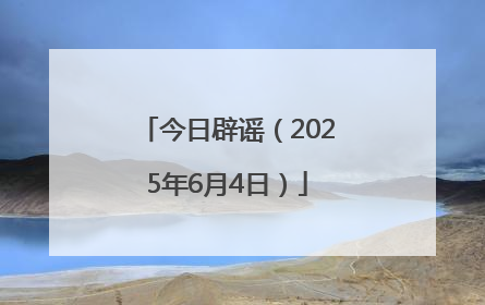 今日辟谣（2025年6月4日）
