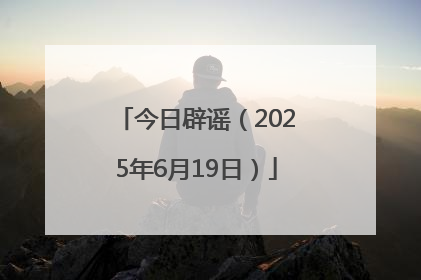 今日辟谣（2025年6月19日）