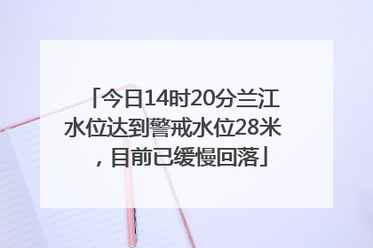 今日14时20分兰江水位达到警戒水位28米，目前已缓慢回落