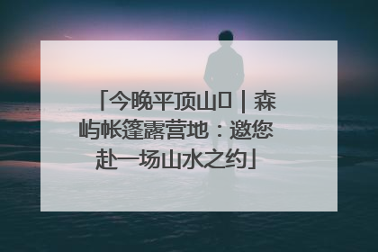 今晚平顶山⑫｜森屿帐篷露营地：邀您赴一场山水之约