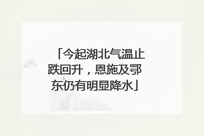 今起湖北气温止跌回升，恩施及鄂东仍有明显降水