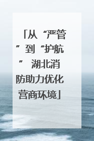 从“严管”到“护航” 湖北消防助力优化营商环境