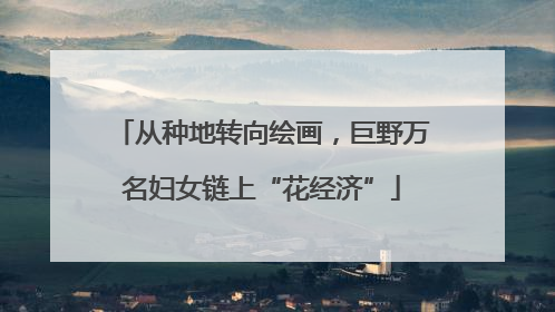 从种地转向绘画，巨野万名妇女链上“花经济”