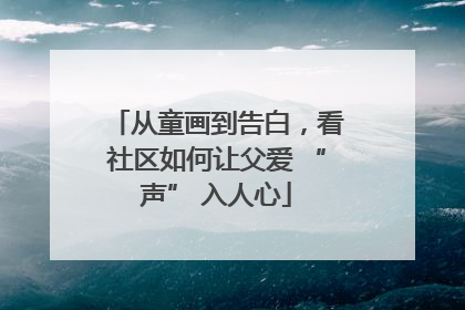 从童画到告白，看社区如何让父爱 “声” 入人心