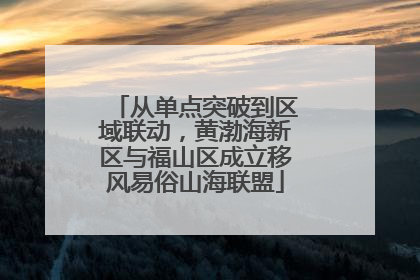从单点突破到区域联动，黄渤海新区与福山区成立移风易俗山海联盟